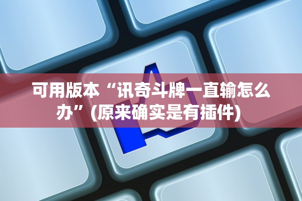 可用版本“讯奇斗牌一直输怎么办”(原来确实是有插件) 