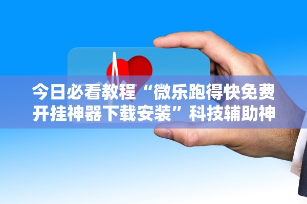 今日必看教程“微乐跑得快免费开挂神器下载安装”科技辅助神器手机版教程