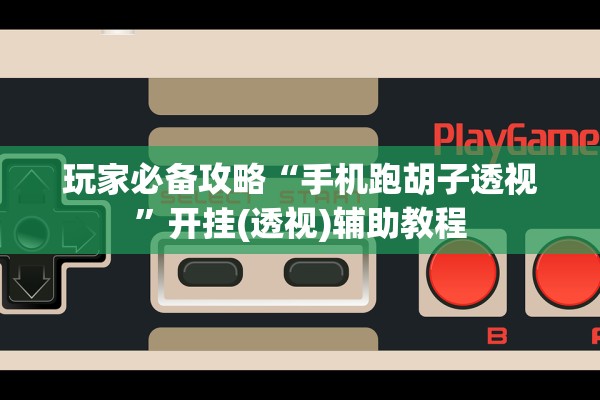 玩家必备攻略“手机跑胡子透视”开挂(透视)辅助教程