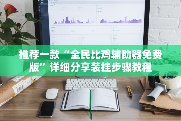 推荐一款“全民比鸡辅助器免费版	”详细分享装挂步骤教程