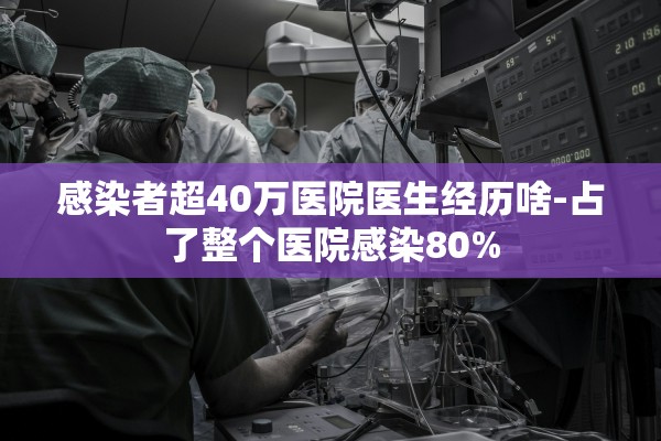 感染者超40万医院医生经历啥-占了整个医院感染80%