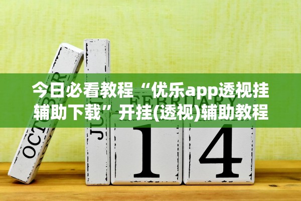 今日必看教程“优乐app透视挂辅助下载	”开挂(透视)辅助教程