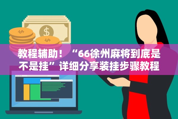 教程辅助！“66徐州麻将到底是不是挂”详细分享装挂步骤教程
