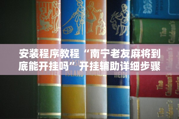 安装程序教程“南宁老友麻将到底能开挂吗	”开挂辅助详细步骤