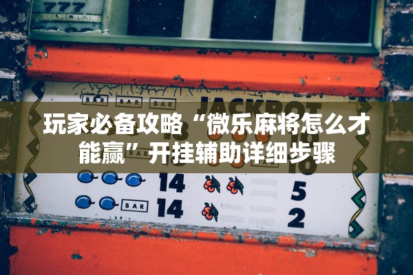 玩家必备攻略“微乐麻将怎么才能赢	”开挂辅助详细步骤