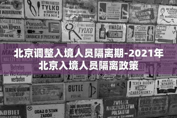 北京调整入境人员隔离期-2021年北京入境人员隔离政策 北京调整入境人员隔离期-2021年北京入境人员隔离政策