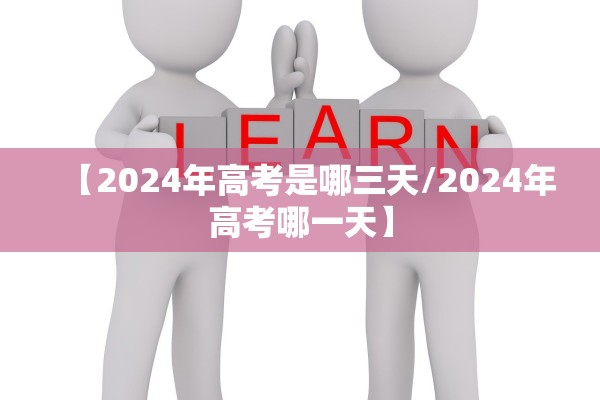 【2024年高考是哪三天/2024年高考哪一天】