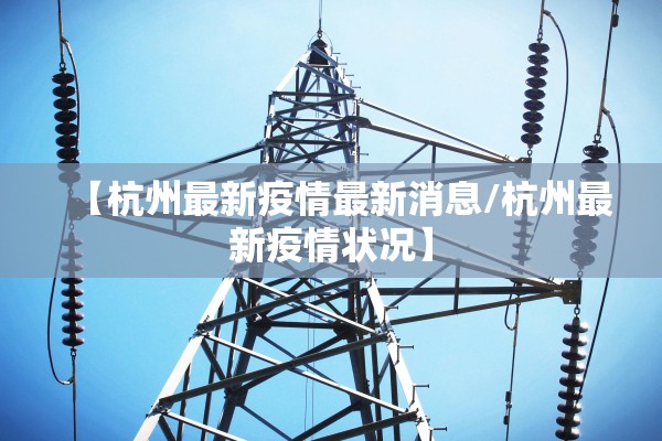 【杭州最新疫情最新消息/杭州最新疫情状况】 【杭州最新疫情最新消息/杭州最新疫情状况】