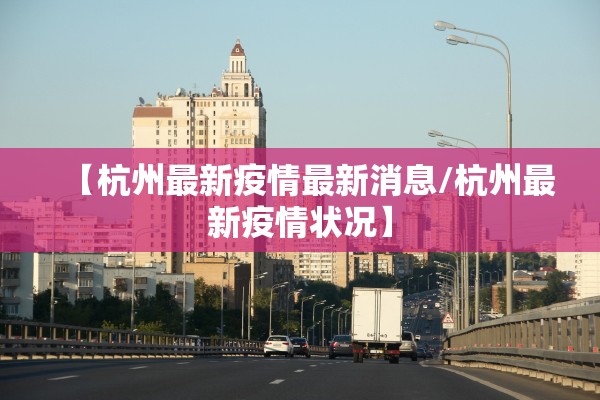 【杭州最新疫情最新消息/杭州最新疫情状况】 【杭州最新疫情最新消息/杭州最新疫情状况】
