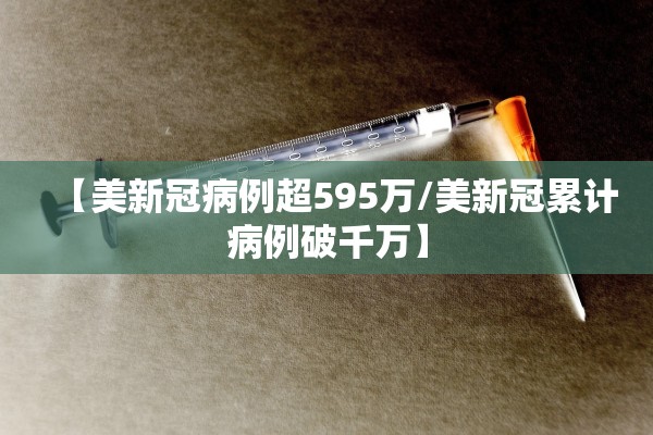 【美新冠病例超595万/美新冠累计病例破千万】