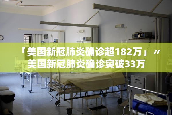 「美国新冠肺炎确诊超182万」〃美国新冠肺炎确诊突破33万 「美国新冠肺炎确诊超182万」〃美国新冠肺炎确诊突破33万