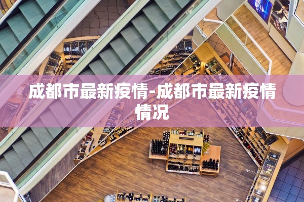 成都市最新疫情-成都市最新疫情情况