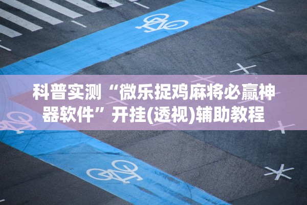 科普实测“微乐捉鸡麻将必赢神器软件”开挂(透视)辅助教程