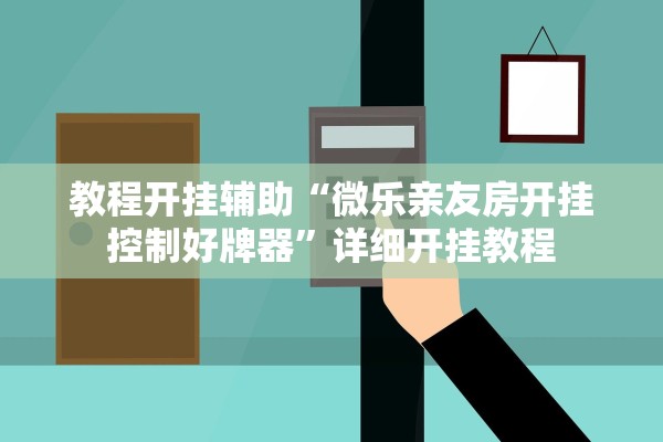 教程开挂辅助“微乐亲友房开挂控制好牌器	”详细开挂教程
