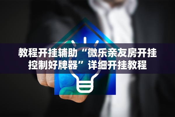 教程开挂辅助“微乐亲友房开挂控制好牌器”详细开挂教程