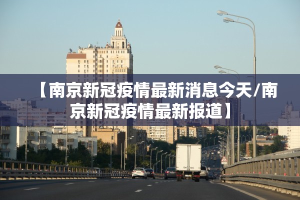 【南京新冠疫情最新消息今天/南京新冠疫情最新报道】