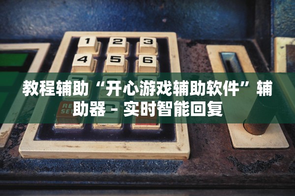 教程辅助“开心游戏辅助软件”辅助器 – 实时智能回复