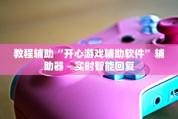 教程辅助“开心游戏辅助软件”辅助器 – 实时智能回复