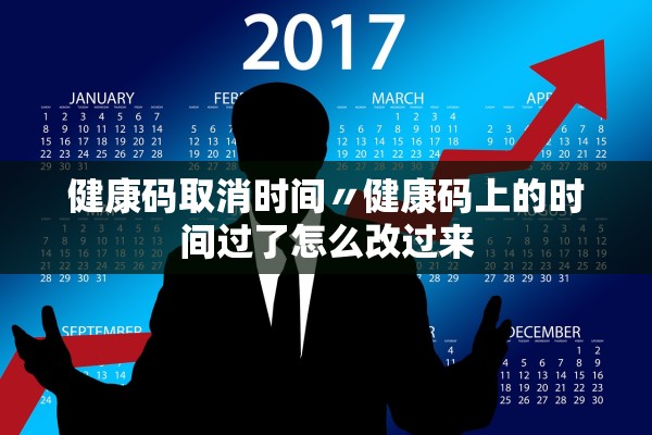 健康码取消时间〃健康码上的时间过了怎么改过来