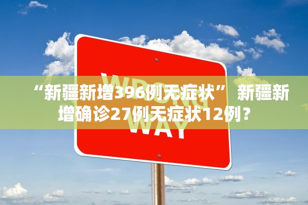 “新疆新增396例无症状	” 新疆新增确诊27例无症状12例？