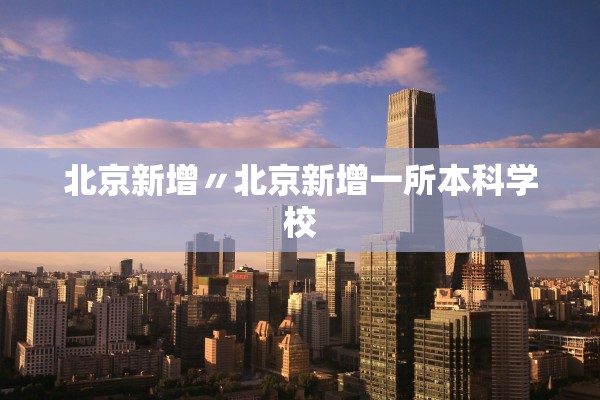 北京新增〃北京新增一所本科学校