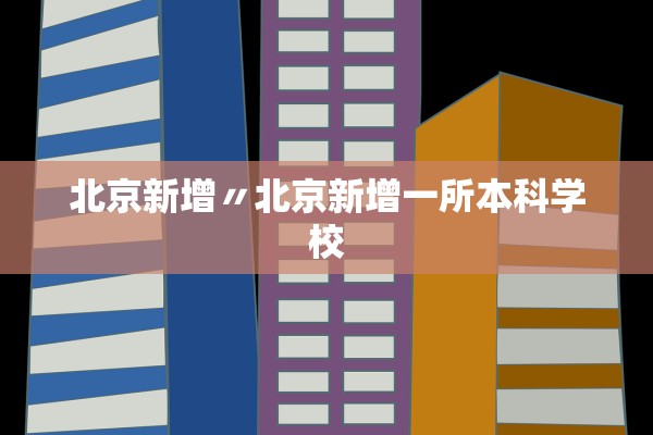 北京新增〃北京新增一所本科学校