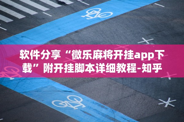 软件分享“微乐麻将开挂app下载”附开挂脚本详细教程-知乎
