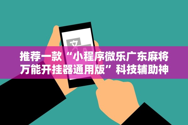 推荐一款“小程序微乐广东麻将万能开挂器通用版”科技辅助神器手机版教程