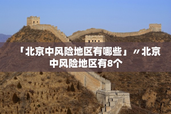 「北京中风险地区有哪些」〃北京中风险地区有8个 「北京中风险地区有哪些」〃北京中风险地区有8个