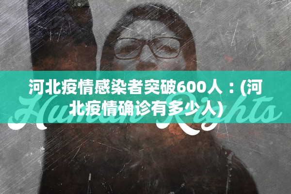 河北疫情感染者突破600人︰(河北疫情确诊有多少人)