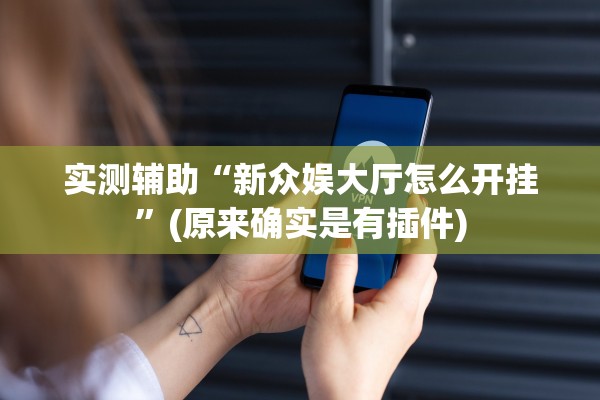 实测辅助“新众娱大厅怎么开挂”(原来确实是有插件)