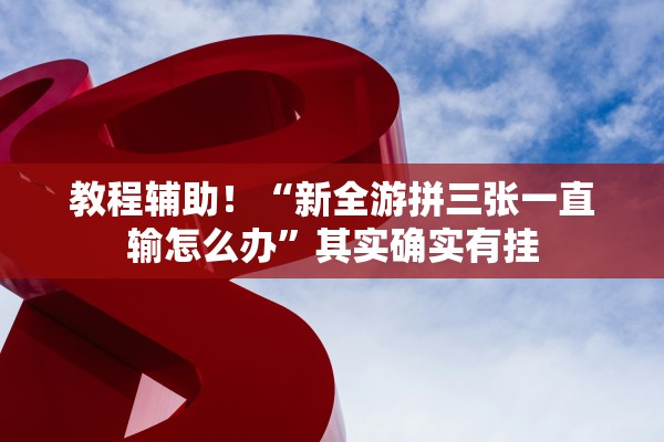 教程辅助！“新全游拼三张一直输怎么办”其实确实有挂