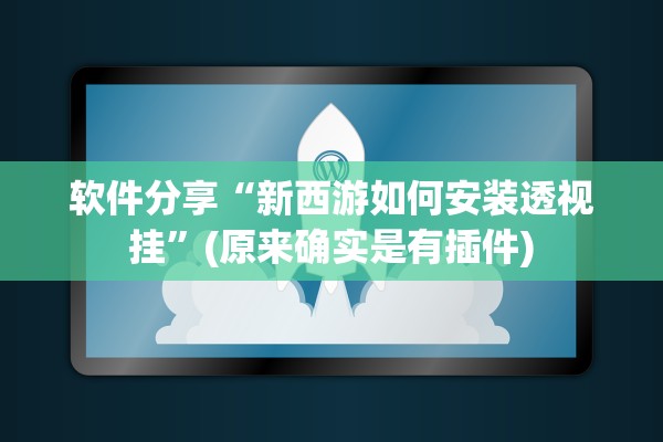 软件分享“新西游如何安装透视挂”(原来确实是有插件)