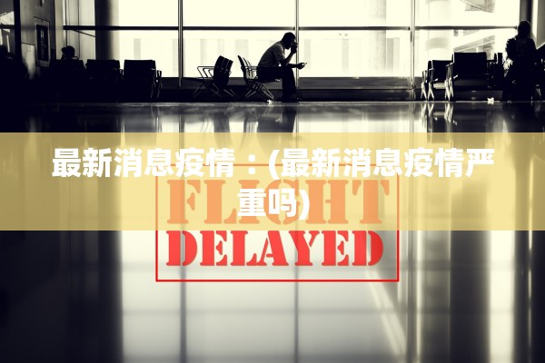 最新消息疫情︰(最新消息疫情严重吗) 最新消息疫情︰(最新消息疫情严重吗)