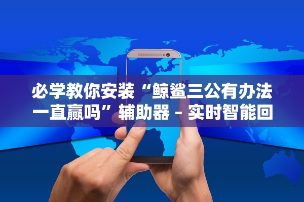 必学教你安装“鲸鲨三公有办法一直赢吗	”辅助器 – 实时智能回复