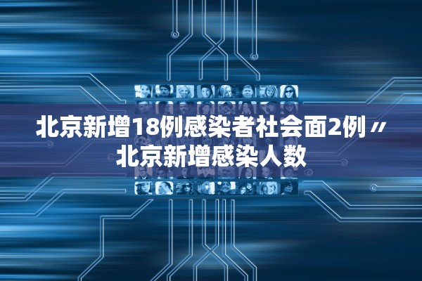 北京新增18例感染者社会面2例〃北京新增感染人数