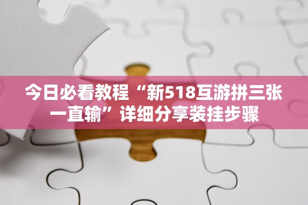 今日必看教程“新518互游拼三张一直输”详细分享装挂步骤