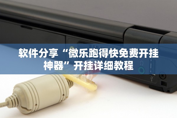 软件分享“微乐跑得快免费开挂神器	”开挂详细教程