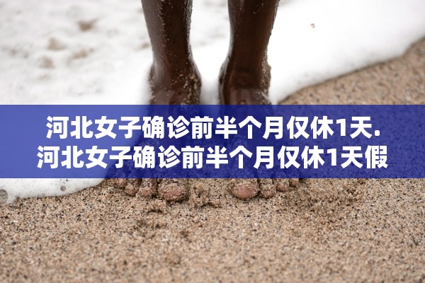 河北女子确诊前半个月仅休1天.河北女子确诊前半个月仅休1天假