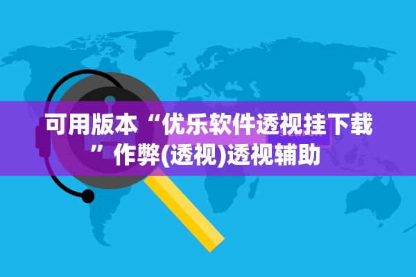 可用版本“优乐软件透视挂下载	”作弊(透视)透视辅助 