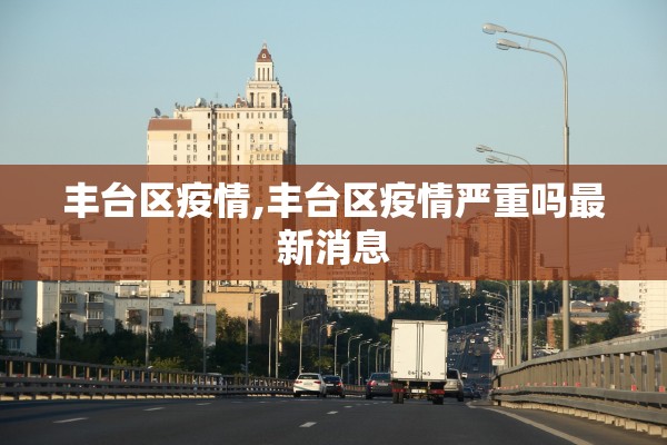 丰台区疫情,丰台区疫情严重吗最新消息