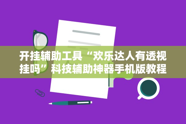 开挂辅助工具“欢乐达人有透视挂吗	”科技辅助神器手机版教程