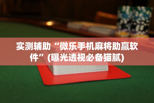 实测辅助“微乐手机麻将助赢软件	”(曝光透视必备猫腻)