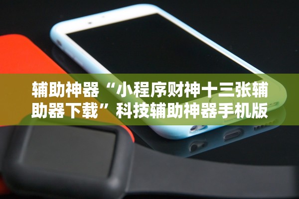 辅助神器“小程序财神十三张辅助器下载”科技辅助神器手机版教程