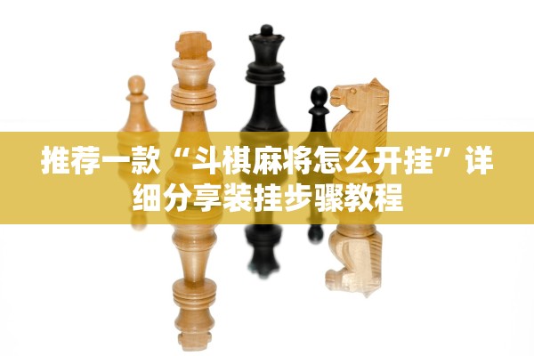 推荐一款“斗棋麻将怎么开挂	”详细分享装挂步骤教程