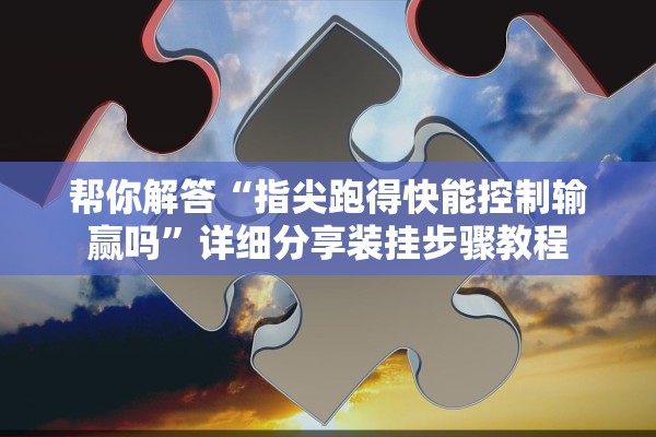 帮你解答“指尖跑得快能控制输赢吗”详细分享装挂步骤教程