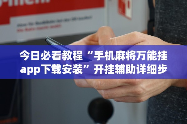 今日必看教程“手机麻将万能挂app下载安装”开挂辅助详细步骤