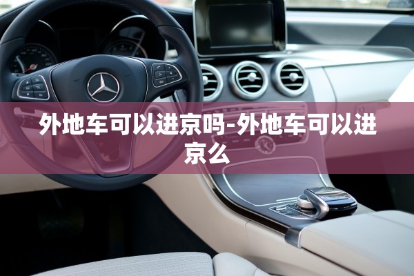 外地车可以进京吗-外地车可以进京么 外地车可以进京吗-外地车可以进京么