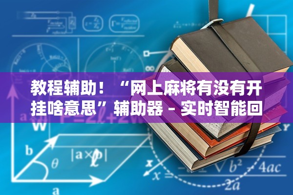 教程辅助！“网上麻将有没有开挂啥意思”辅助器 – 实时智能回复