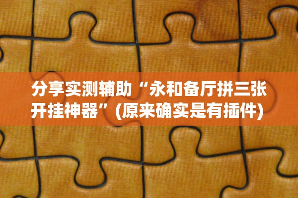 分享实测辅助“永和备厅拼三张开挂神器	”(原来确实是有插件) 